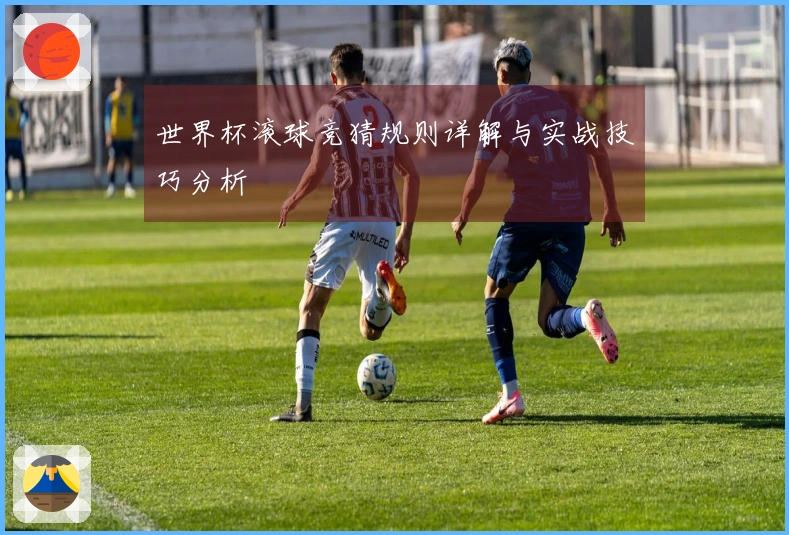 世界杯滚球竞猜规则详解与实战技巧分析