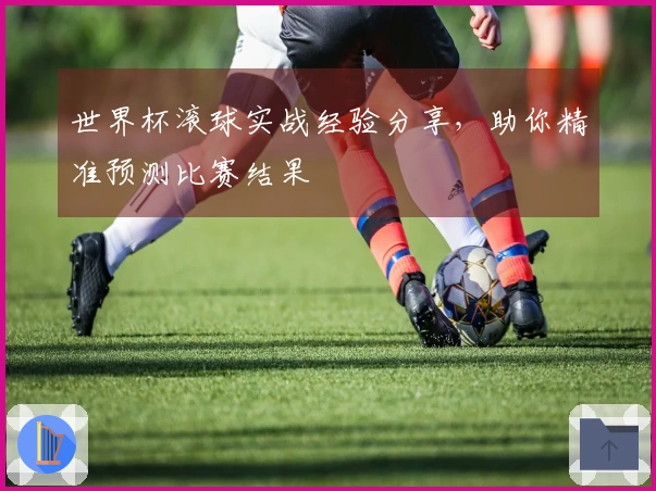 世界杯滚球实战经验分享，助你精准预测比赛结果