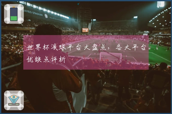 世界杯滚球平台大盘点，各大平台优缺点评析