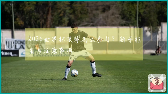 2026世界杯滚球怎么参与？新手指南与注意事项