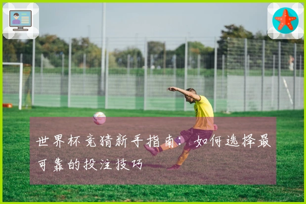 世界杯竞猜新手指南：如何选择最可靠的投注技巧