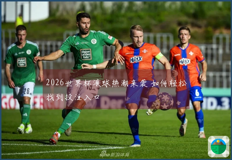 2026世界杯滚球热潮来袭 如何轻松找到投注入口