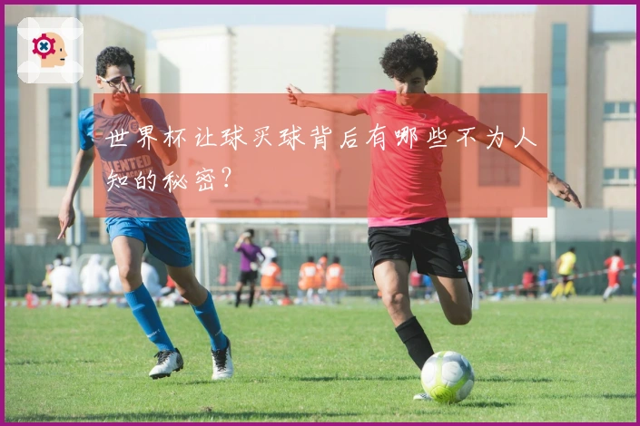 世界杯让球买球背后有哪些不为人知的秘密？