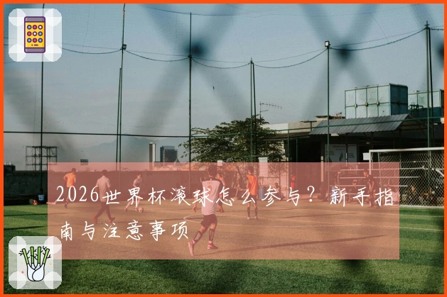 2026世界杯滚球怎么参与？新手指南与注意事项