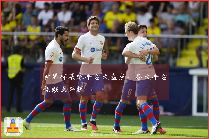 世界杯滚球平台大盘点，各大平台优缺点评析